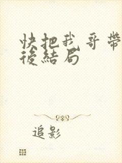 快把我哥带走最后结局