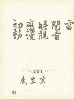 初恋时间雷火剑动漫观看