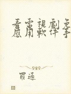 看电视剧免费的应用软件手机版