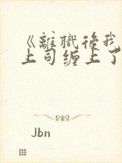 《离职后我被前上司缠上了