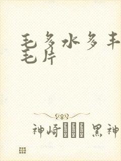 毛多水多丰满女毛片