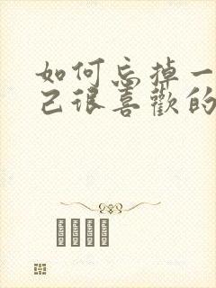 如何忘掉一个自己很喜欢的人