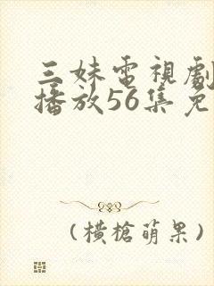 三妹电视剧全集播放56集免费观看