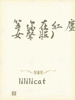 等你在红尘中(女声版)