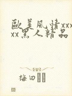 欧美风情xxxxx黑人精品