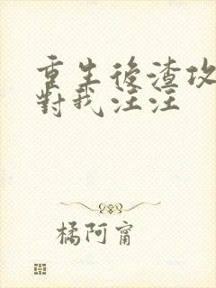 重生后渣攻抢着对我汪汪