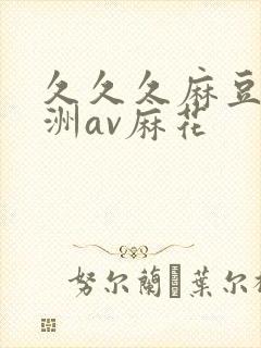 久久久麻豆精亚洲av麻花