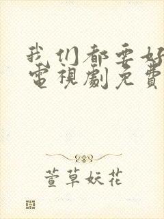 我们都要好好的电视剧免费播放