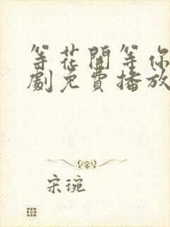 等花开等你归短剧免费播放