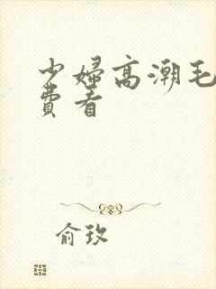 少妇高潮毛片免费看