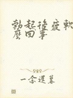 勃起后疲软是怎么回事