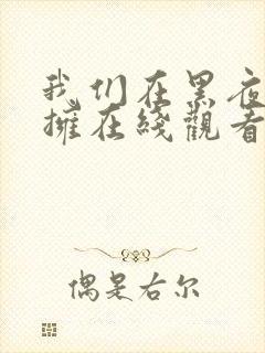 我们在黑夜中相拥在线观看全集免费播放