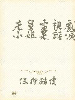 老舅电视剧中周小姐是谁演的