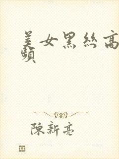 美女黑丝高潮视频