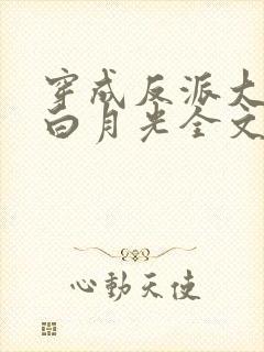 穿成反派大佬的白月光全文免费阅读