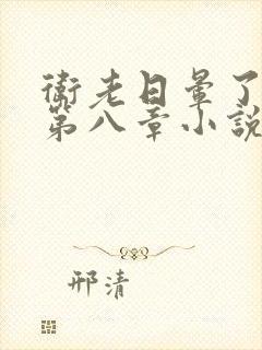 卫老日晕了淑蓉第八章小说