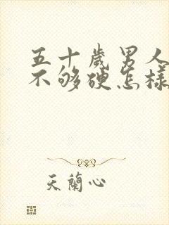 五十岁男人勃起不够硬怎样治疗