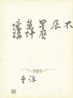 亿万星辰不及你讲什么