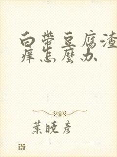 白带豆腐渣状瘙痒怎么办