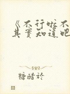 《不行啦不知道其实知道吧》漫画全