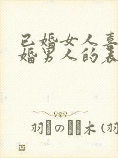 已婚女人喜欢已婚男人的表现和举动