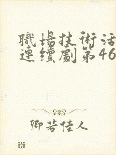 职场技术活电视连续剧第46集