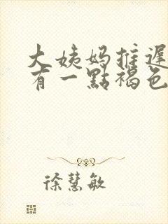 大姨妈推迟七天有一点褐色分泌物