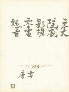 飘零影院免费观看电视剧大全最新章节