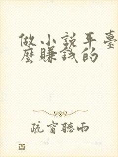 做小说平台是怎么赚钱的