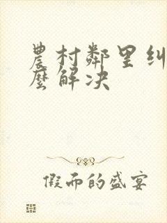 农村邻里纠纷怎么解决