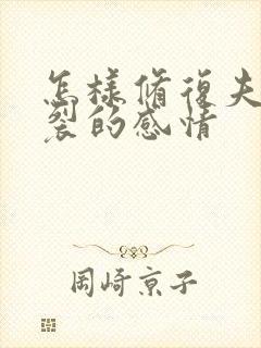 怎样修复夫妻破裂的感情