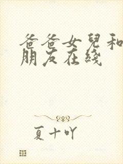 爸爸女儿和女儿朋友在线