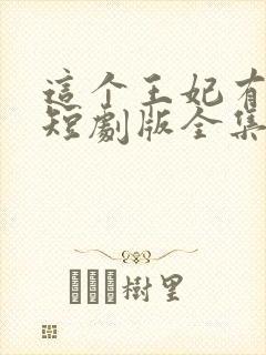 这个王妃有点野短剧版全集完整版在线观看
