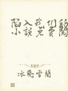 陷入我们的热恋小说免费阅读txt下载