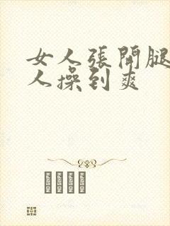 女人张开腿让男人操到爽