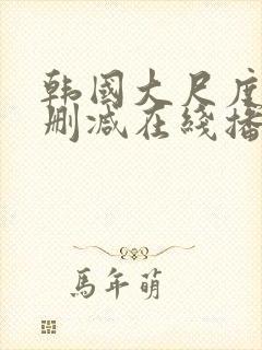 韩国大尺度片无删减在线播放