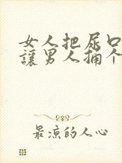 女人把尿口扒开让男人捅个爽