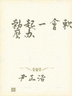 勃起一会软了怎么办