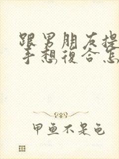 跟男朋友提出分手想复合怎么办