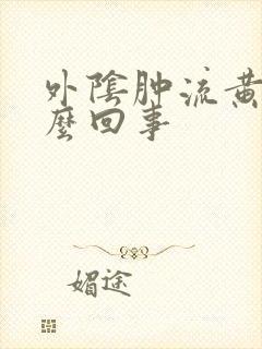 外阴肿流黄水怎么回事