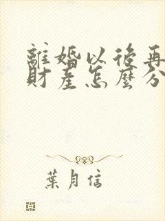 离婚以后再复婚财产怎么分配