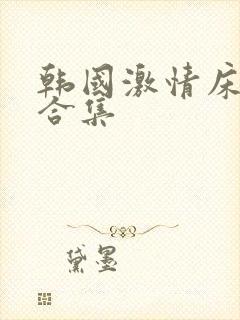 韩国激情床戏大合集