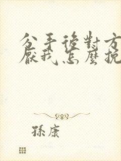 分手后对方很讨厌我怎么挽回