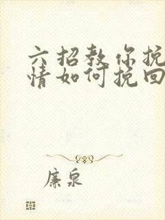 六招教你挽回感情如何挽回一段感情呢