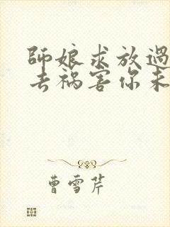 师娘求放过下山去祸害你未婚妻吧尘起至尊