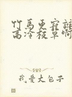 竹马更宠谁还追高冷校草啊小说