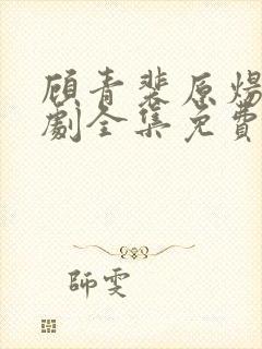 顾青裴原炀电视剧全集免费观看