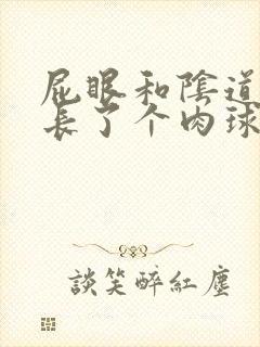 屁眼和阴道中间长了个肉球