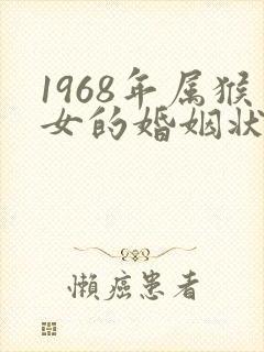 1968年属猴女的婚姻状况以及命运是怎么的