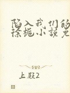 陷入我们的热恋徐栀小说免费完整观看